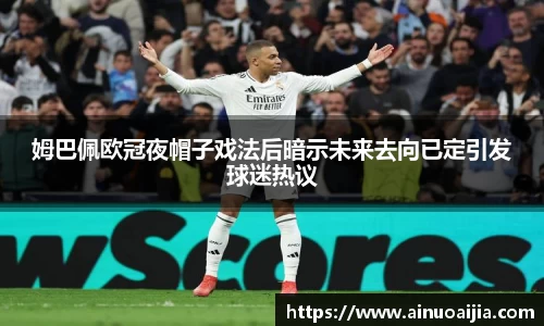 姆巴佩欧冠夜帽子戏法后暗示未来去向已定引发球迷热议