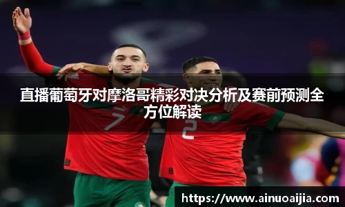 直播葡萄牙对摩洛哥精彩对决分析及赛前预测全方位解读