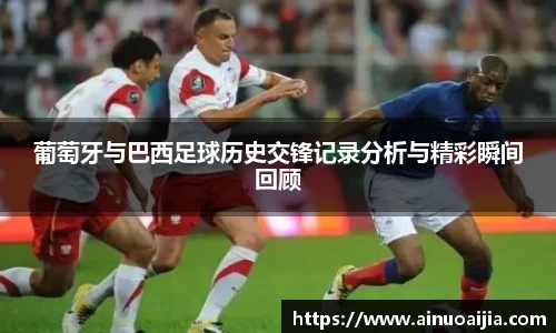 葡萄牙与巴西足球历史交锋记录分析与精彩瞬间回顾