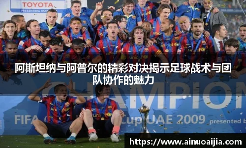 阿斯坦纳与阿普尔的精彩对决揭示足球战术与团队协作的魅力