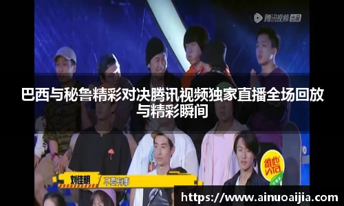 巴西与秘鲁精彩对决腾讯视频独家直播全场回放与精彩瞬间