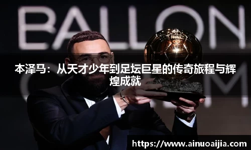 本泽马：从天才少年到足坛巨星的传奇旅程与辉煌成就