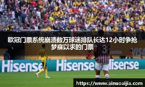欧冠门票系统崩溃数万球迷排队长达12小时争抢梦寐以求的门票