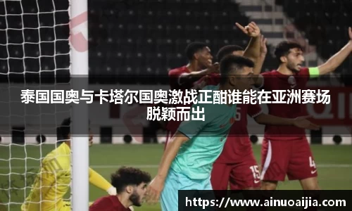 泰国国奥与卡塔尔国奥激战正酣谁能在亚洲赛场脱颖而出