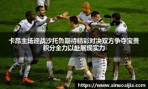 卡昂主场迎战沙托鲁期待精彩对决双方争夺宝贵积分全力以赴展现实力