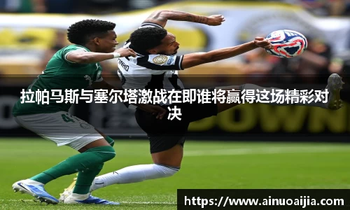 拉帕马斯与塞尔塔激战在即谁将赢得这场精彩对决