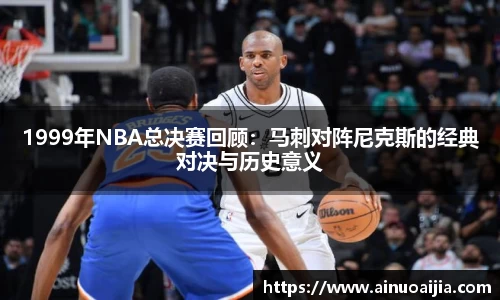 1999年NBA总决赛回顾：马刺对阵尼克斯的经典对决与历史意义