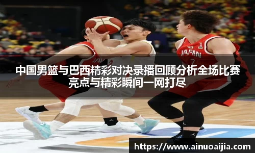 中国男篮与巴西精彩对决录播回顾分析全场比赛亮点与精彩瞬间一网打尽