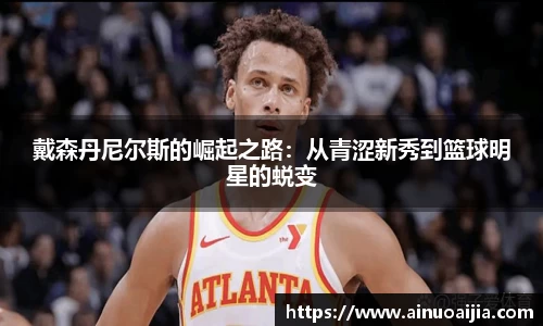戴森丹尼尔斯的崛起之路：从青涩新秀到篮球明星的蜕变