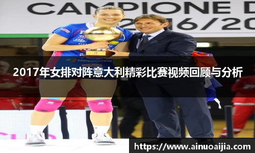 2017年女排对阵意大利精彩比赛视频回顾与分析