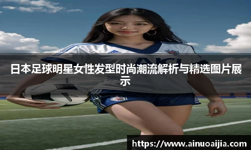 日本足球明星女性发型时尚潮流解析与精选图片展示