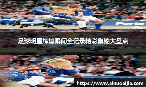 足球明星辉煌瞬间全记录精彩集锦大盘点