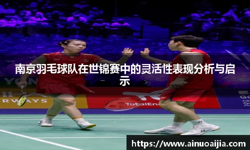 南京羽毛球队在世锦赛中的灵活性表现分析与启示