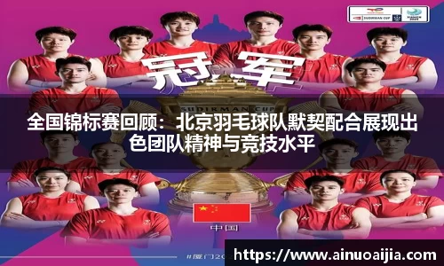 全国锦标赛回顾：北京羽毛球队默契配合展现出色团队精神与竞技水平