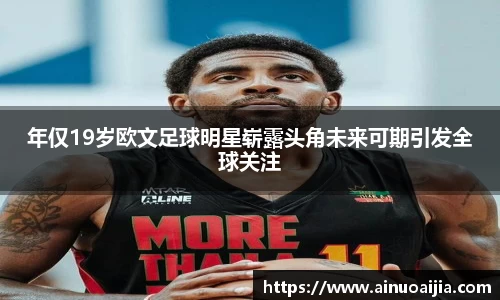 年仅19岁欧文足球明星崭露头角未来可期引发全球关注